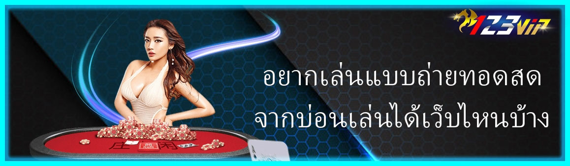 อยากเล่นแบบถ่ายทอดสดจากบ่อนเล่นได้เว็บไหนบ้าง